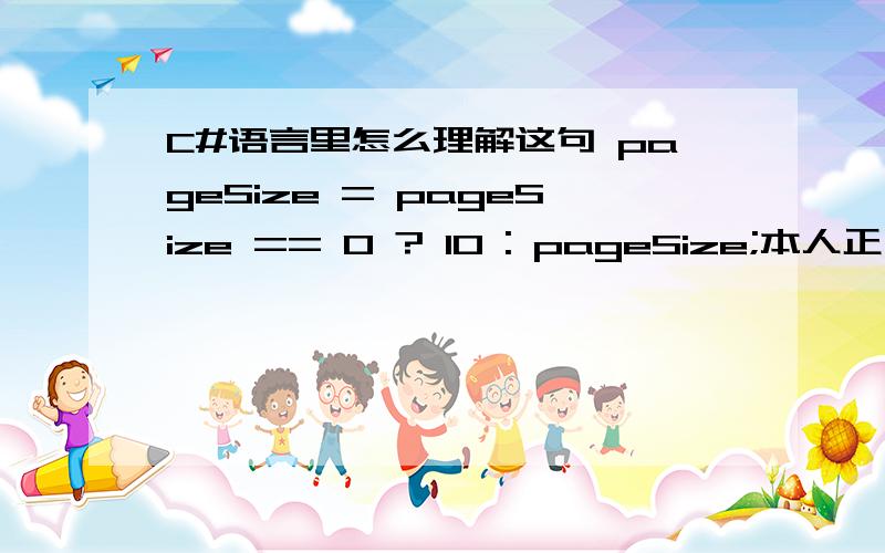 C#语言里怎么理解这句 pageSize = pageSize == 0 ? 10 : pageSize;本人正在自学C#遇到不懂的地方如下面代码 int count, pageCount, pageSize, currentPage;        int.TryParse(