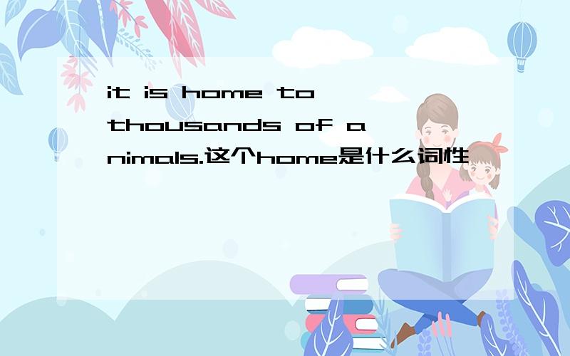 it is home to thousands of animals.这个home是什么词性,