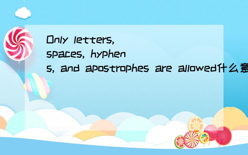 Only letters, spaces, hyphens, and apostrophes are allowed什么意思