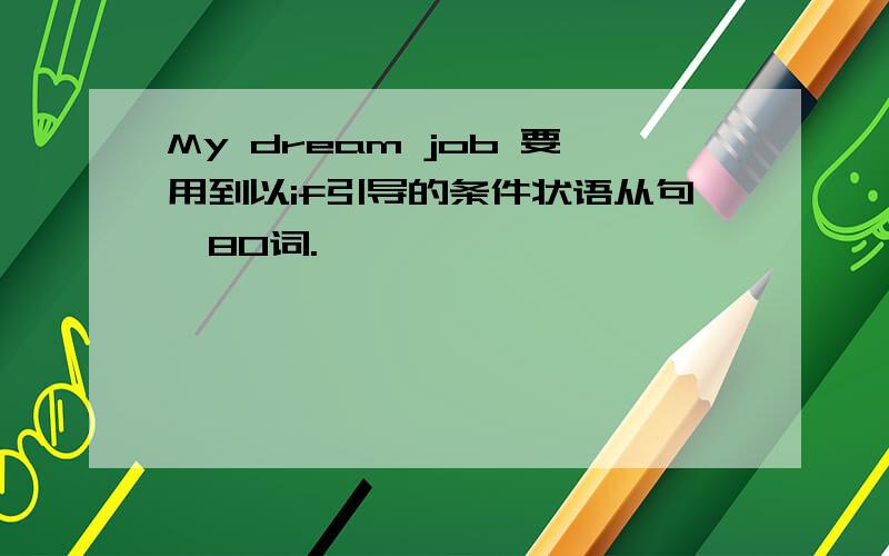 My dream job 要用到以if引导的条件状语从句,80词.