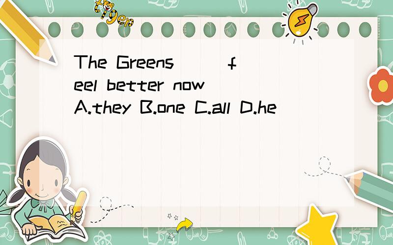 The Greens___feel better nowA.they B.one C.all D.he