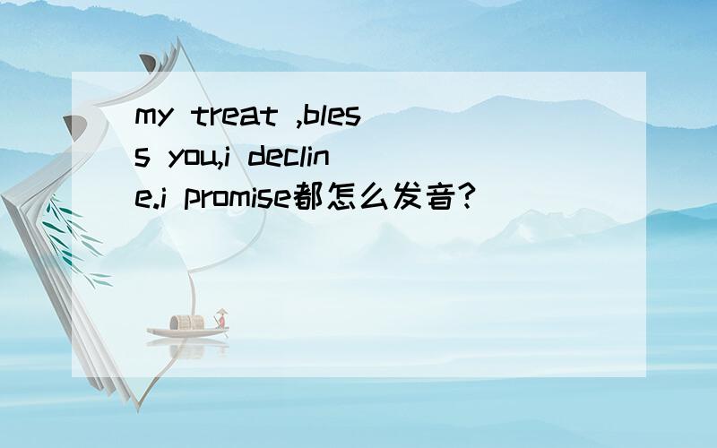 my treat ,bless you,i decline.i promise都怎么发音?