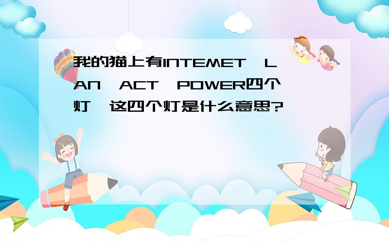 我的猫上有INTEMET,LAN,ACT,POWER四个灯,这四个灯是什么意思?