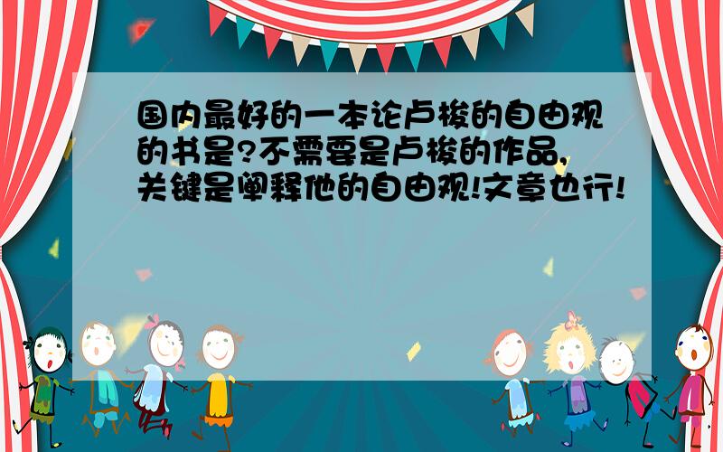 国内最好的一本论卢梭的自由观的书是?不需要是卢梭的作品,关键是阐释他的自由观!文章也行!