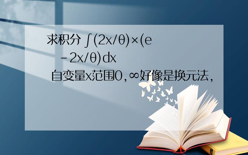 求积分 ∫(2x/θ)×(eʌ-2x/θ)dx 自变量x范围0,∞好像是换元法,