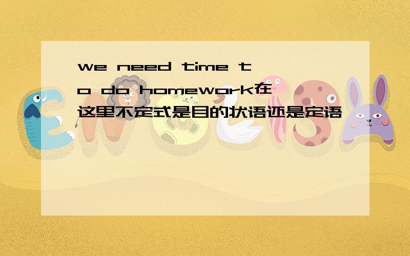 we need time to do homework在这里不定式是目的状语还是定语