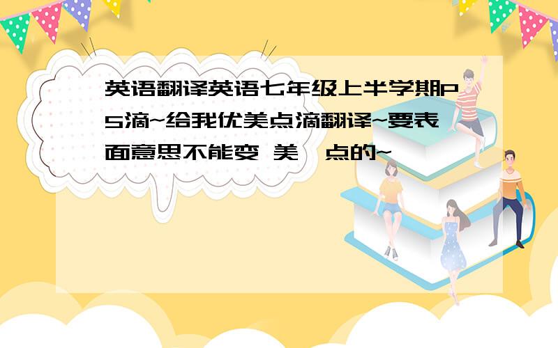 英语翻译英语七年级上半学期P5滴~给我优美点滴翻译~要表面意思不能变 美一点的~