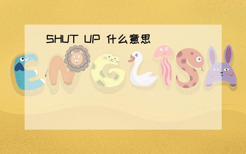 SHUT UP 什么意思