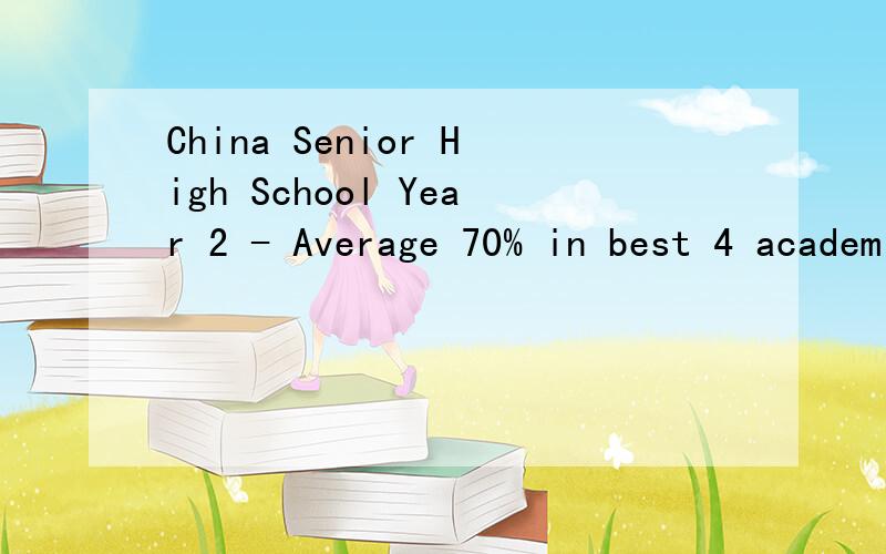 China Senior High School Year 2 - Average 70% in best 4 academic subjects 求翻译