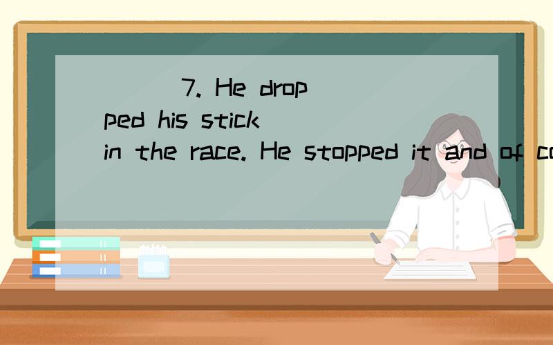 ( ) 7. He dropped his stick in the race. He stopped it and of course he . A. to get; fell behindB. to get; fall behind  C. getting; fell behind               D. getting; fall off (  ) 8. Older people should       politely.      A. speak to     B. be