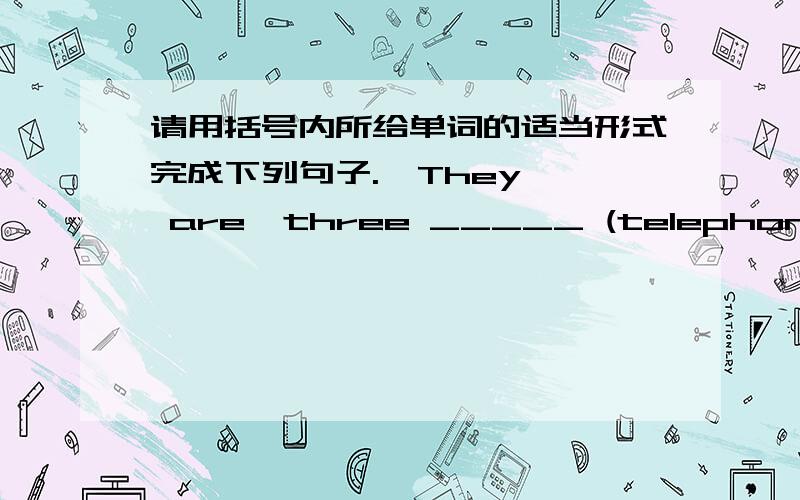 请用括号内所给单词的适当形式完成下列句子.  They  are  three _____ (telephone)快