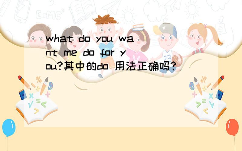 what do you want me do for you?其中的do 用法正确吗?