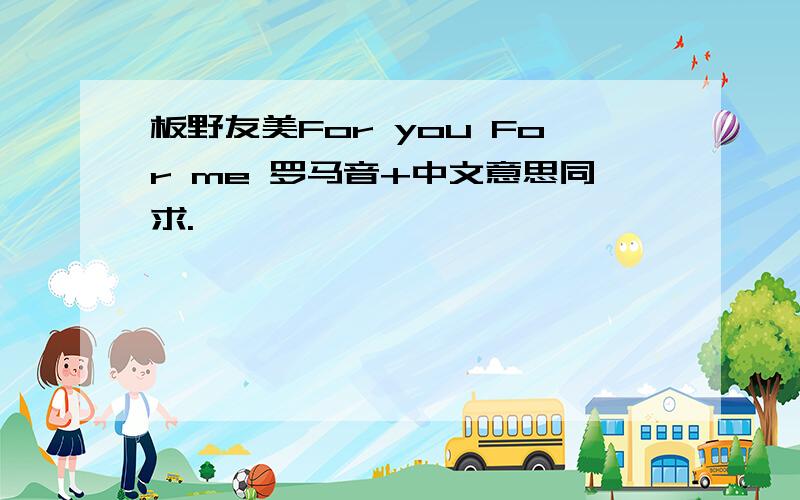 板野友美For you For me 罗马音+中文意思同求.