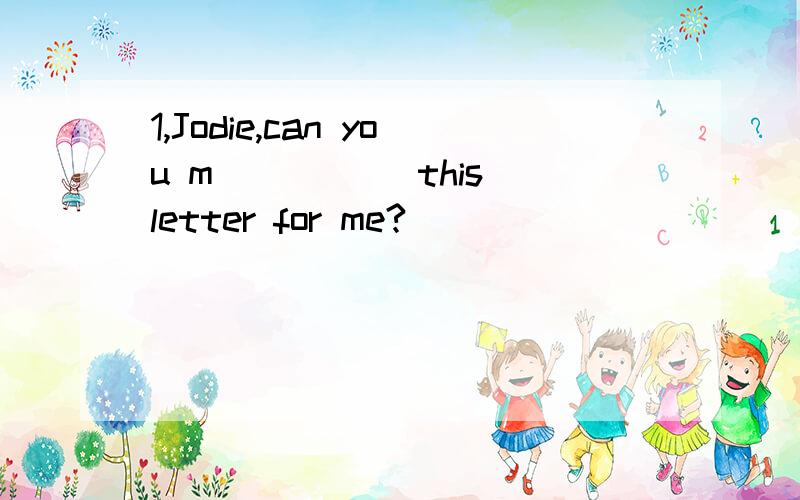 1,Jodie,can you m_____ this letter for me?