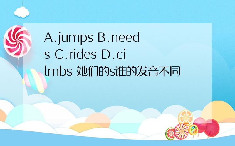 A.jumps B.needs C.rides D.cilmbs 她们的s谁的发音不同