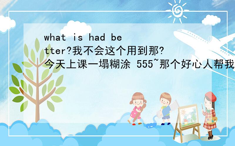 what is had better?我不会这个用到那?今天上课一塌糊涂 555~那个好心人帮我下YOU HAD BETTER NOT SPEAK ENGLISH VERY ERLL 谢谢帮我修改下 我语法不好 不知道英文的语法 有什么注意的