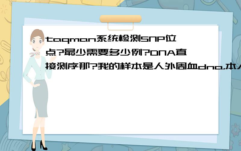 taqman系统检测SNP位点?最少需要多少例?DNA直接测序那?我的样本是人外周血dna，本人还想知道做一次Taqman所用试剂成本大约多少