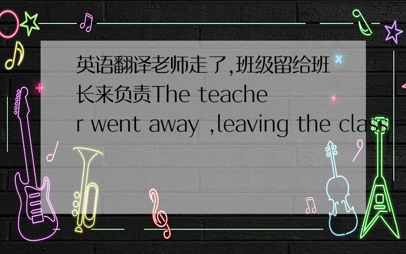 英语翻译老师走了,班级留给班长来负责The teacher went away ,leaving the class ——— ———— ———— ———— the monitor.直到那时我才明白英国学校与中国学校有很多不同.Not until then did I realize