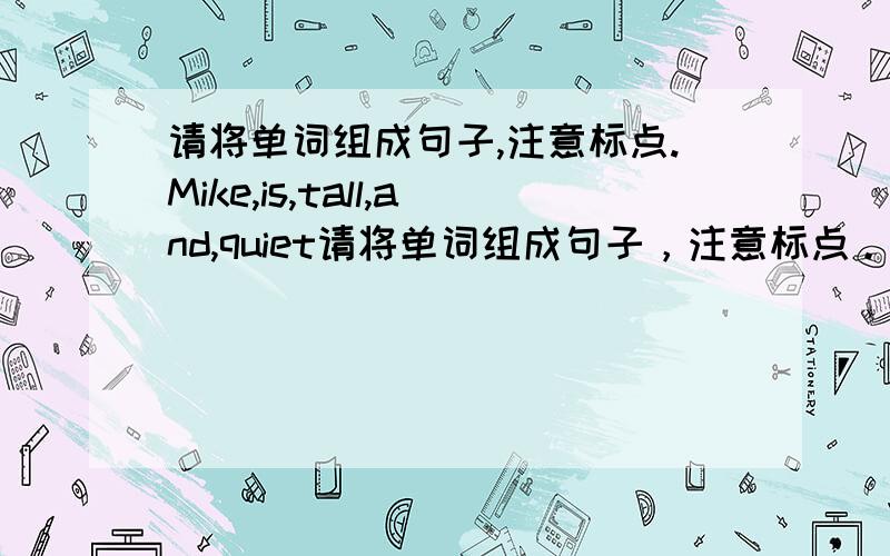 请将单词组成句子,注意标点.Mike,is,tall,and,quiet请将单词组成句子，注意标点。Mike,is,tall,and,quiet__________________