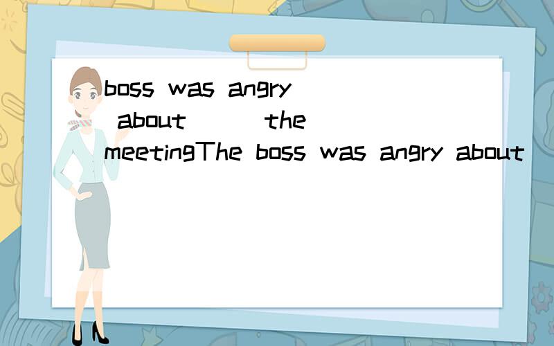 boss was angry about __ the meetingThe boss was angry about ___ the meeting.A.his being absent from B.he being absent from C.him be late for D.his being not present at 能告诉我为什么是选A而不是选B吗?为什么不用he呢?表示英语语