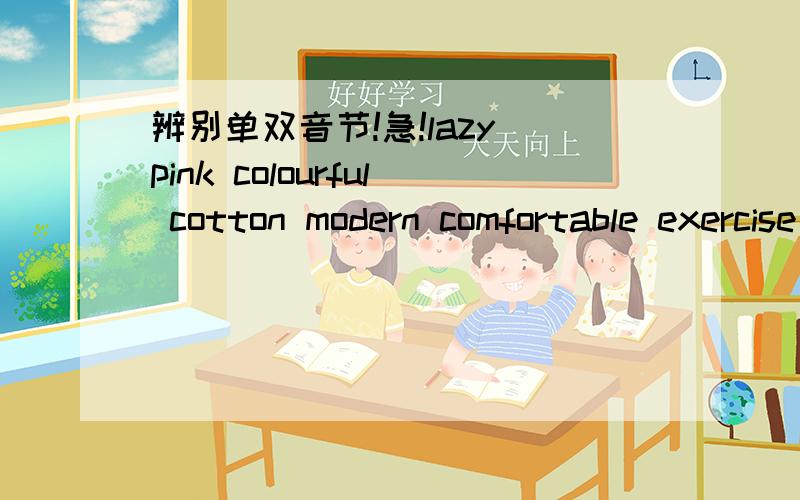 辨别单双音节!急!lazy pink colourful cotton modern comfortable exercise heavy shorts afterwards light suitable choose certainly important hungry often fast 哪些是单音节/双音节/多音节!