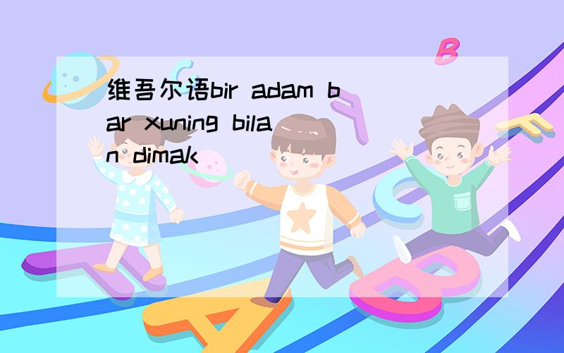 维吾尔语bir adam bar xuning bilan dimak