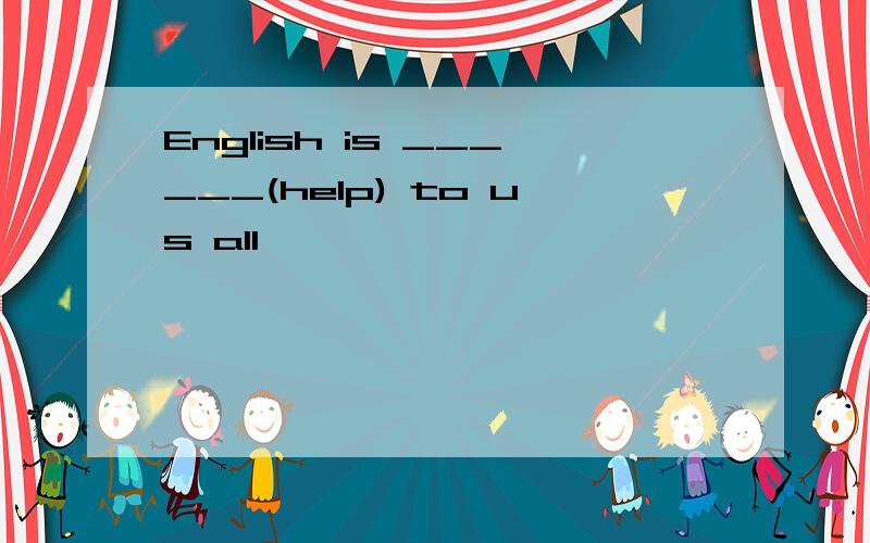 English is ______(help) to us all