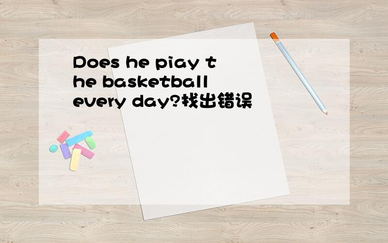 Does he piay the basketball every day?找出错误