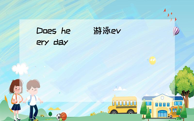 Does he ()游泳every day