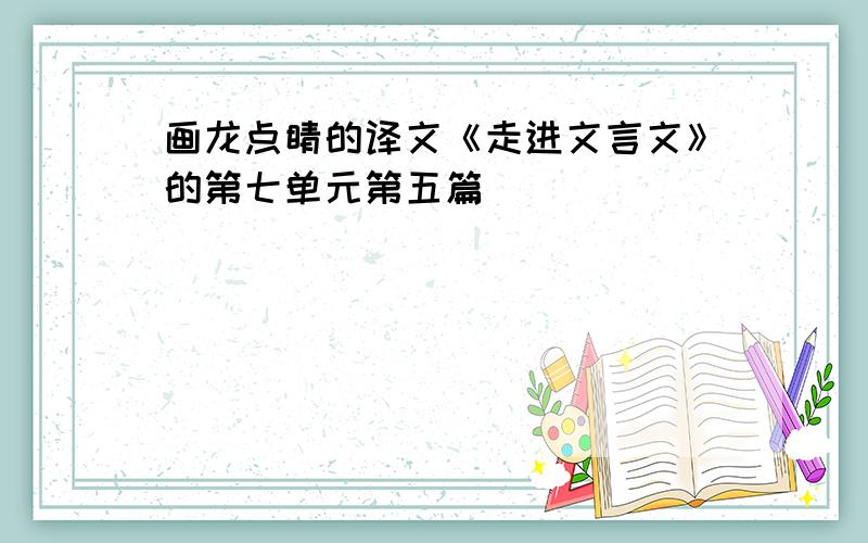 画龙点睛的译文《走进文言文》的第七单元第五篇