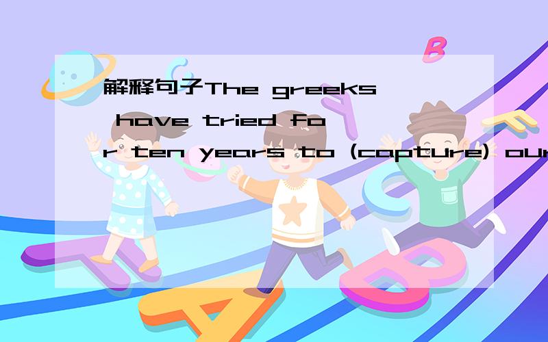 解释句子The greeks have tried for ten years to (capture) our city括号为不变 还有↓12月1日10点前发我连着：2.The wooden horse was too big for ten to takeaway.3.He entered the room quietly .4.The price (includes) both house and furn