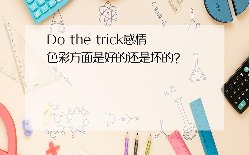 Do the trick感情色彩方面是好的还是坏的?