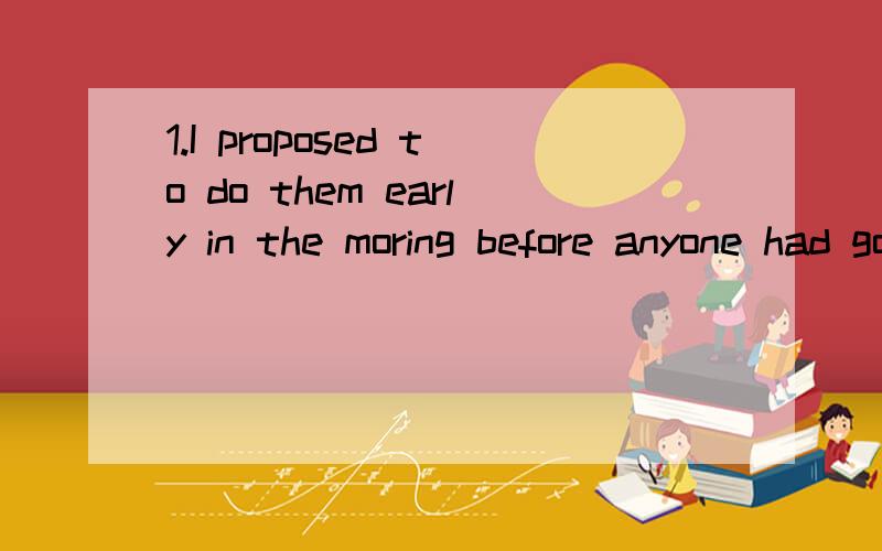 1.I proposed to do them early in the moring before anyone had got up这里的before接完成时态什么意思?   before 接的句子 动作在后, 应该接 过去时态啊. 2. either of   应该是表示2者之间 任一一个.provided me with a go