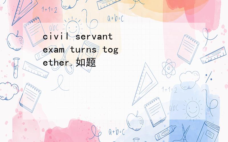 civil servant exam turns together.如题