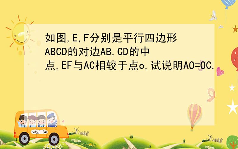 如图,E,F分别是平行四边形ABCD的对边AB,CD的中点,EF与AC相较于点o,试说明AO=OC.