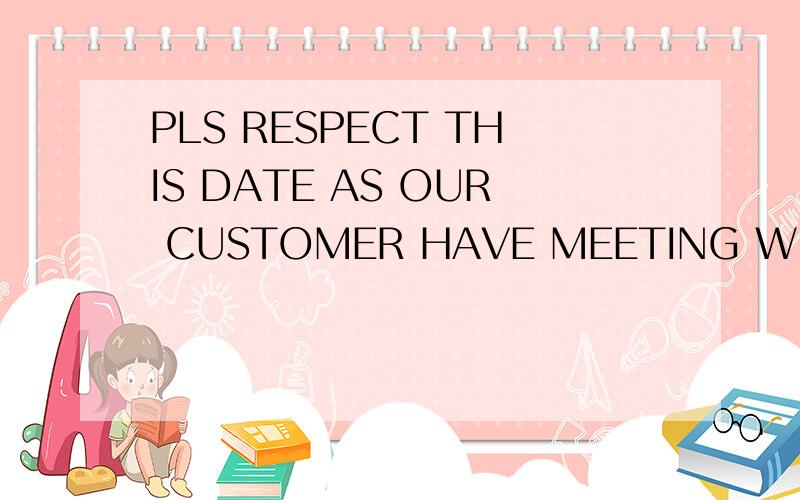 PLS RESPECT THIS DATE AS OUR CUSTOMER HAVE MEETING WITH THEIR CLIENTS AT CERTAIN DATE)