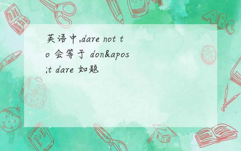 英语中,dare not to 会等于 don't dare 如题