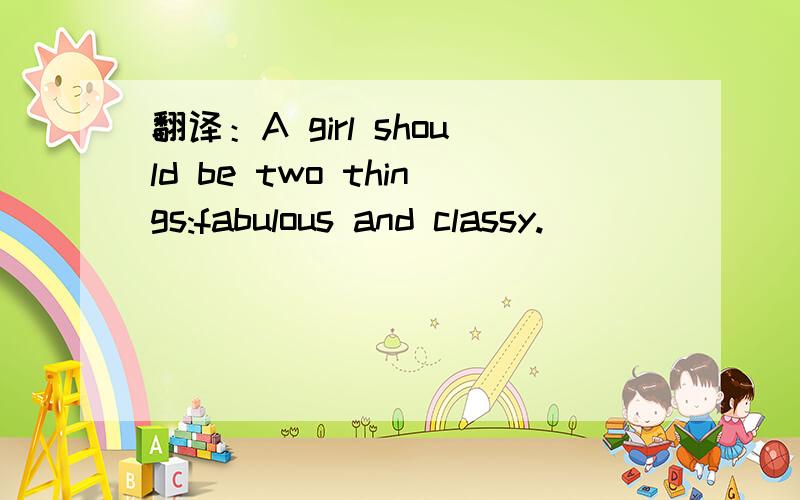 翻译：A girl should be two things:fabulous and classy.