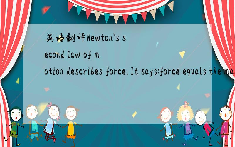 英语翻译Newton's second law of motion describes force.It says:force equals the mass of an object,multiplied by the change in speed it produces in an object.