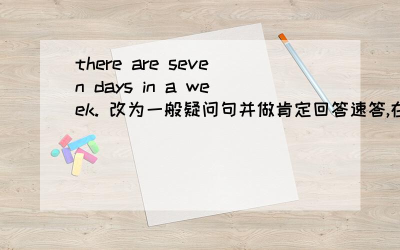 there are seven days in a week. 改为一般疑问句并做肯定回答速答,在线等