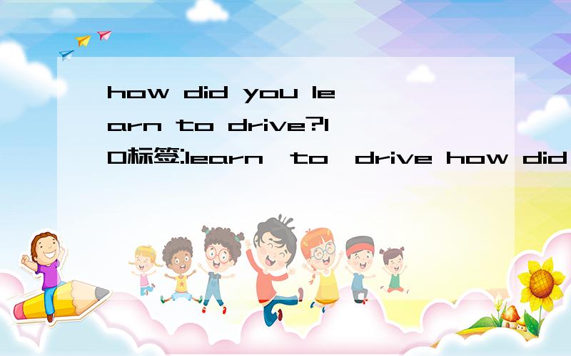 how did you learn to drive?10标签:learn,to,drive how did you learn to dirive?my father ( ) me.A taught D had taught.为什么had taught不能选?