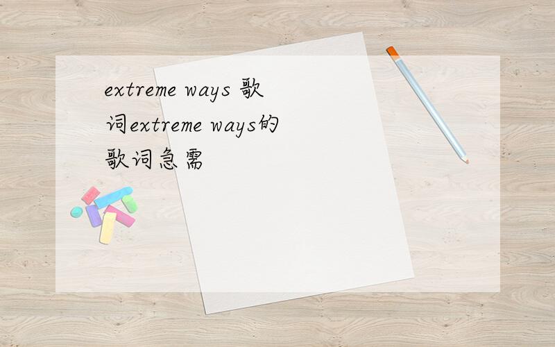 extreme ways 歌词extreme ways的歌词急需