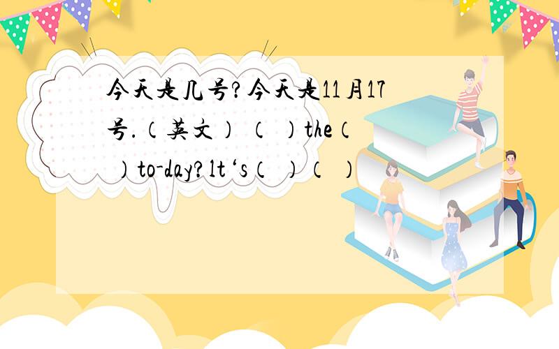 今天是几号?今天是11月17号.（英文） （ ）the（ ）to-day?lt‘s（ ）（ ）