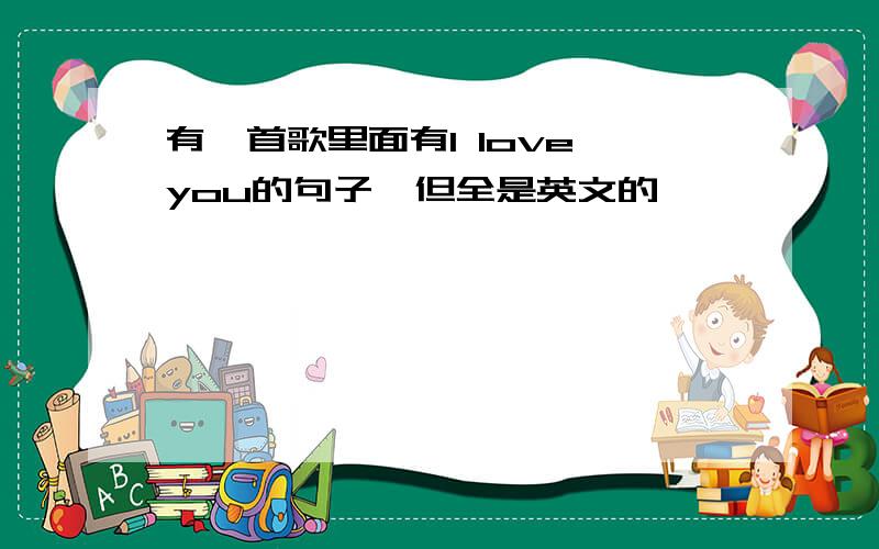 有一首歌里面有I love you的句子,但全是英文的