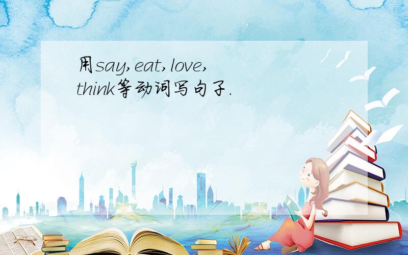 用say,eat,love,think等动词写句子.