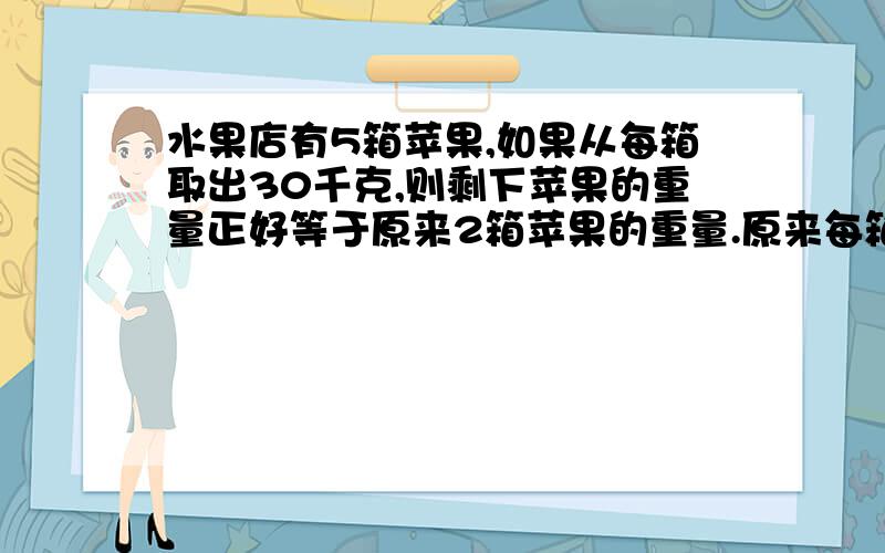 水果店有5箱苹果,如果从每箱取出30千克,则剩下苹果的重量正好等于原来2箱苹果的重量.原来每箱有少千克苹果?