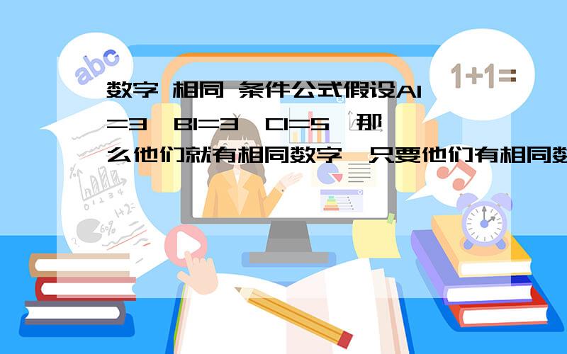 数字 相同 条件公式假设A1=3,B1=3,C1=5,那么他们就有相同数字,只要他们有相同数字,我就想在D1中用条件格式给他们著上颜色图案标志.该用什么条件公式呢?哪怕三列数字相同