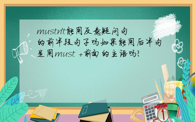 mustn't能用反意疑问句的前半段句子吗如果能用后半句是用must +前面的主语吗?