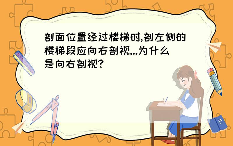 剖面位置经过楼梯时,剖左侧的楼梯段应向右剖视...为什么是向右剖视?