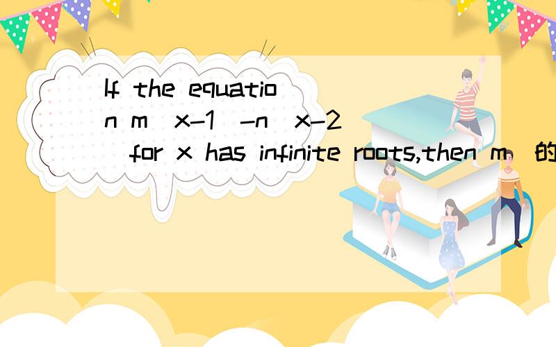 If the equation m(x-1)-n(x-2)for x has infinite roots,then m（的2005次方）+n（的2005次方）=打错了If the equation m(x-1)-2005-n(x-2)for x has infinite roots,then m（的2005次方）+n（的2005次方）=